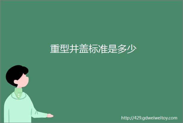 重型井盖标准是多少