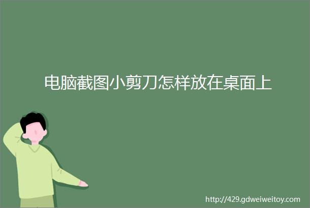 电脑截图小剪刀怎样放在桌面上