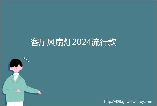 客厅风扇灯2024流行款